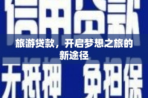 高县旅游贷款，开启梦想之旅的新途径