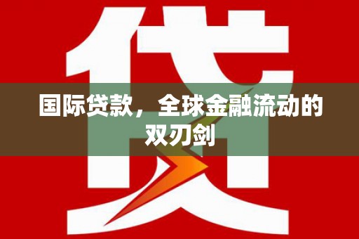 高县国际贷款，全球金融流动的双刃剑