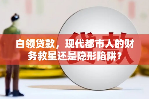 高县白领贷款，现代都市人的财务救星还是隐形陷阱？