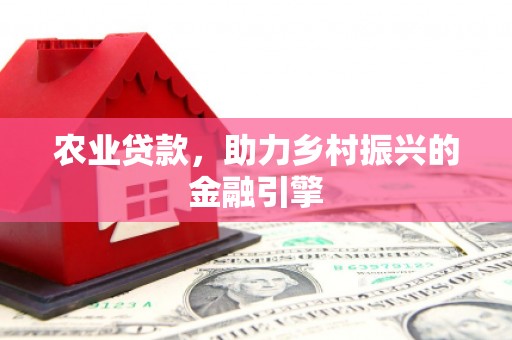 高县农业贷款，助力乡村振兴的金融引擎