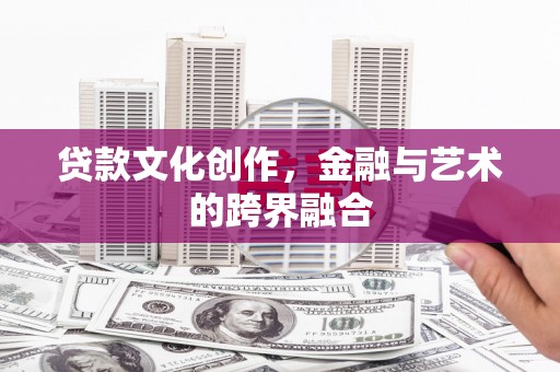 高县贷款文化创作，金融与艺术的跨界融合