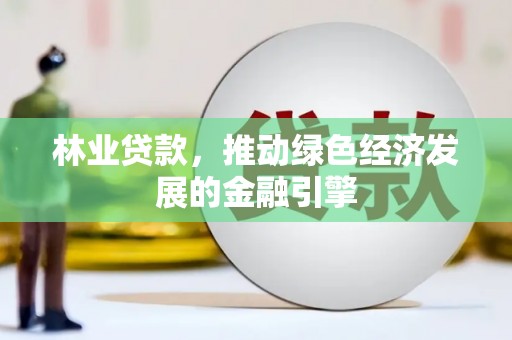 高县林业贷款，推动绿色经济发展的金融引擎