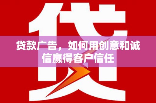 高县贷款广告，如何用创意和诚信赢得客户信任