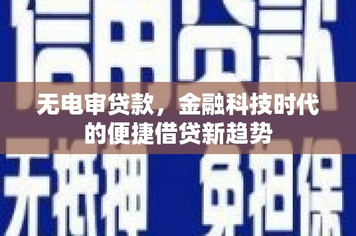 高县无电审贷款，金融科技时代的便捷借贷新趋势