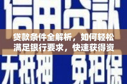 高县贷款条件全解析，如何轻松满足银行要求，快速获得资金支持