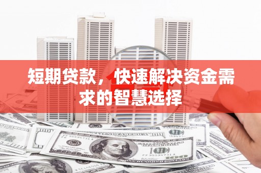 高县短期贷款，快速解决资金需求的智慧选择