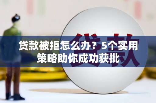 高县贷款被拒怎么办？5个实用策略助你成功获批