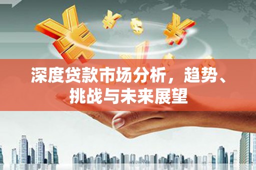 高县深度贷款市场分析，趋势、挑战与未来展望