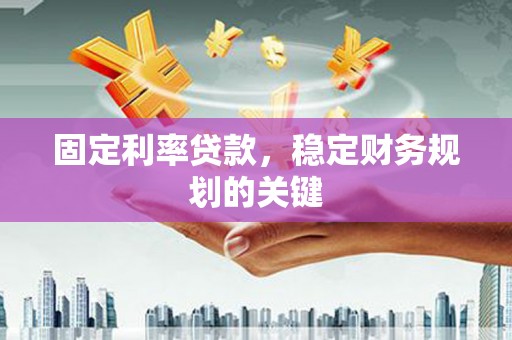 高县固定利率贷款，稳定财务规划的关键