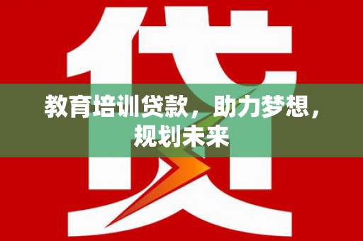 高县教育培训贷款，助力梦想，规划未来