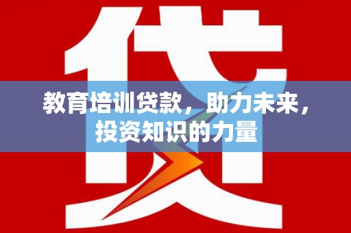 高县教育培训贷款，助力未来，投资知识的力量