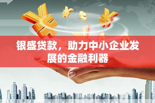 高县银盛贷款，助力中小企业发展的金融利器