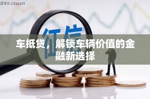 高县车抵贷，解锁车辆价值的金融新选择