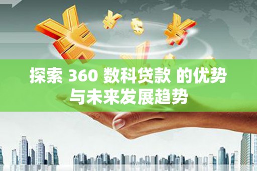 高县探索 360 数科贷款 的优势与未来发展趋势