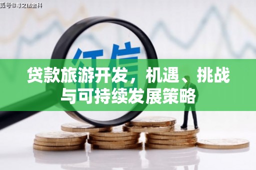高县贷款旅游开发，机遇、挑战与可持续发展策略