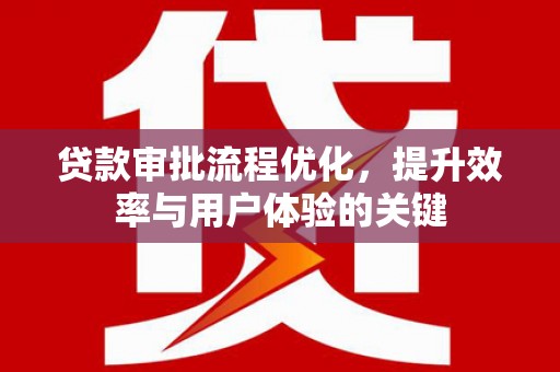 高县贷款审批流程优化，提升效率与用户体验的关键