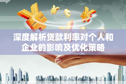 高县深度解析贷款利率对个人和企业的影响及优化策略