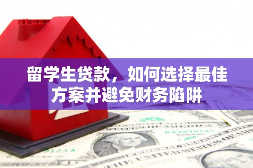高县留学生贷款，如何选择最佳方案并避免财务陷阱
