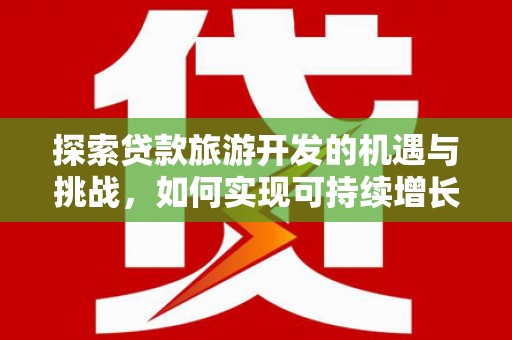 高县探索贷款旅游开发的机遇与挑战，如何实现可持续增长