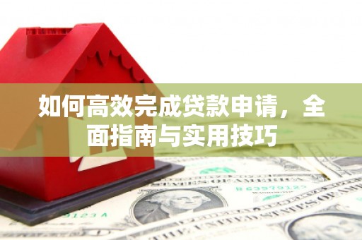 高县如何高效完成贷款申请，全面指南与实用技巧