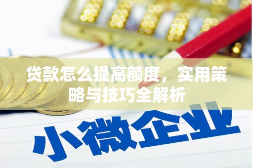 高县贷款怎么提高额度，实用策略与技巧全解析