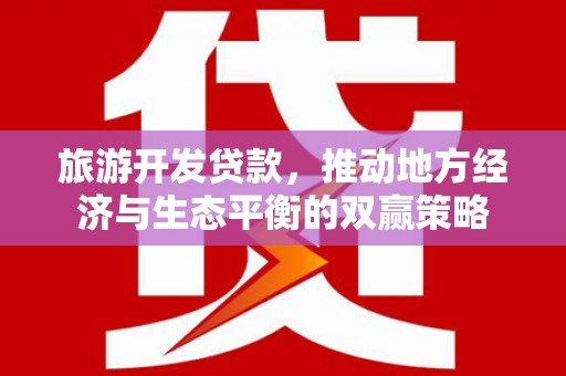 高县旅游开发贷款，推动地方经济与生态平衡的双赢策略