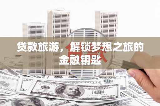 高县贷款旅游，解锁梦想之旅的金融钥匙