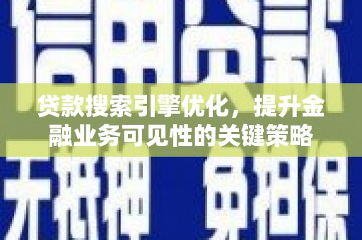 高县贷款搜索引擎优化，提升金融业务可见性的关键策略