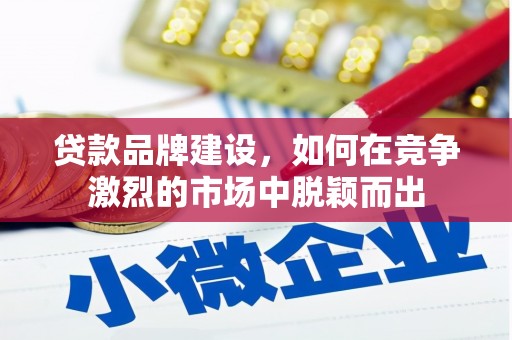 高县贷款品牌建设，如何在竞争激烈的市场中脱颖而出