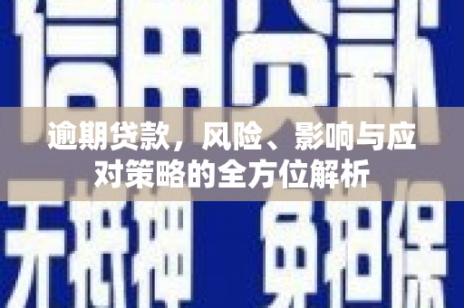 高县逾期贷款，风险、影响与应对策略的全方位解析