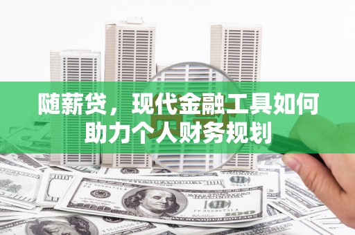 高县随薪贷，现代金融工具如何助力个人财务规划