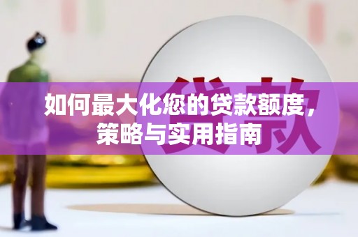 高县如何最大化您的贷款额度，策略与实用指南