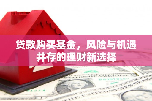 高县贷款购买基金，风险与机遇并存的理财新选择