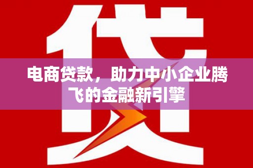 高县电商贷款，助力中小企业腾飞的金融新引擎