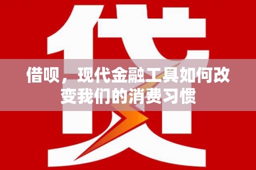 高县借呗，现代金融工具如何改变我们的消费习惯