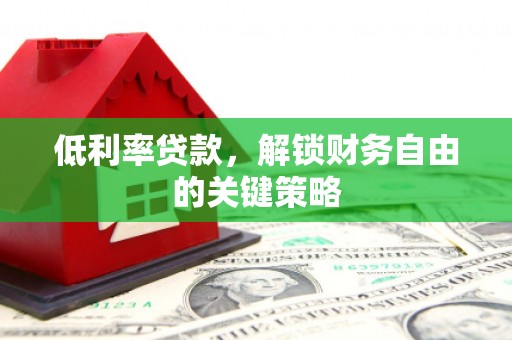 高县低利率贷款，解锁财务自由的关键策略