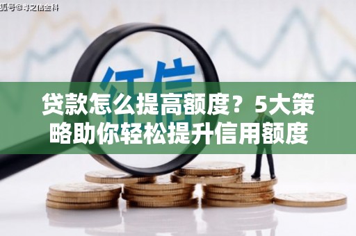 高县贷款怎么提高额度？5大策略助你轻松提升信用额度