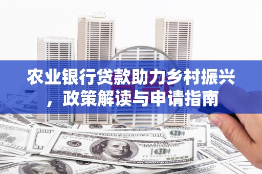 高县农业银行贷款助力乡村振兴，政策解读与申请指南