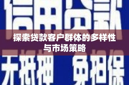 高县探索贷款客户群体的多样性与市场策略
