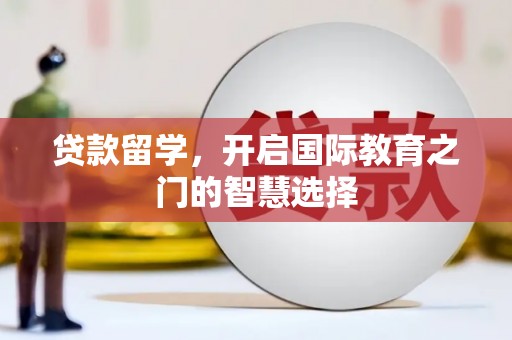高县贷款留学，开启国际教育之门的智慧选择