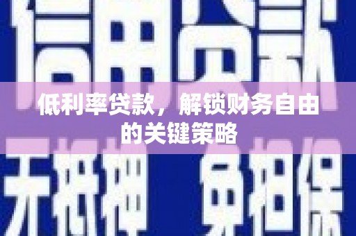 高县低利率贷款，解锁财务自由的关键策略