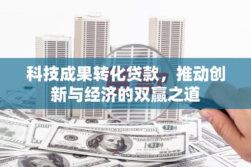 高县科技成果转化贷款，推动创新与经济的双赢之道