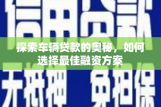 高县探索车辆贷款的奥秘，如何选择最佳融资方案