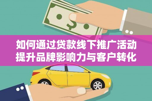 高县如何通过贷款线下推广活动提升品牌影响力与客户转化率
