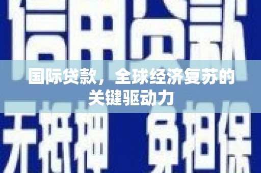 高县国际贷款，全球经济复苏的关键驱动力