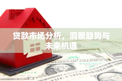高县贷款市场分析，洞察趋势与未来机遇