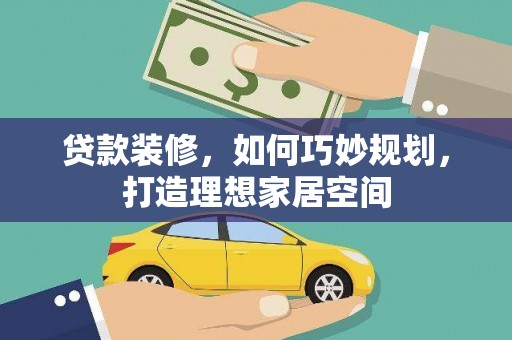 高县贷款装修，如何巧妙规划，打造理想家居空间