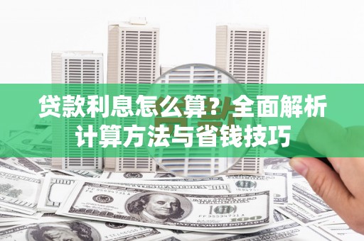 高县贷款利息怎么算？全面解析计算方法与省钱技巧