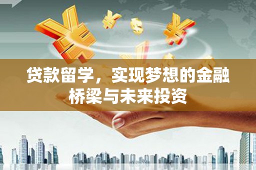 高县贷款留学，实现梦想的金融桥梁与未来投资