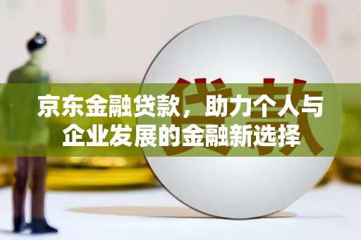 高县京东金融贷款，助力个人与企业发展的金融新选择